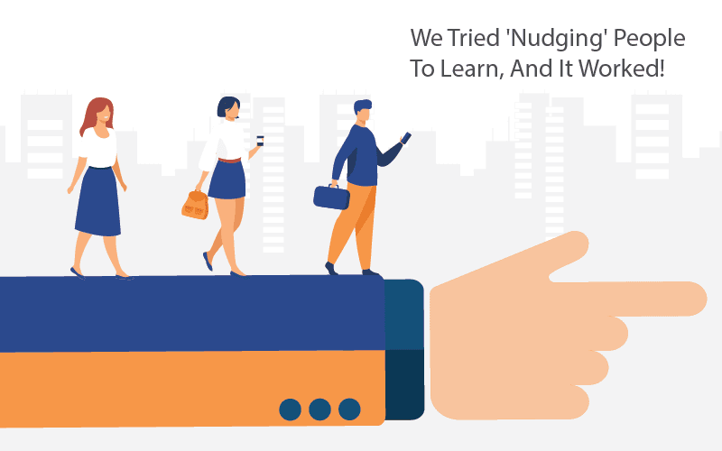 Learning And Development – We Tried ‘Nudging’ People To Learn, And It Worked!
